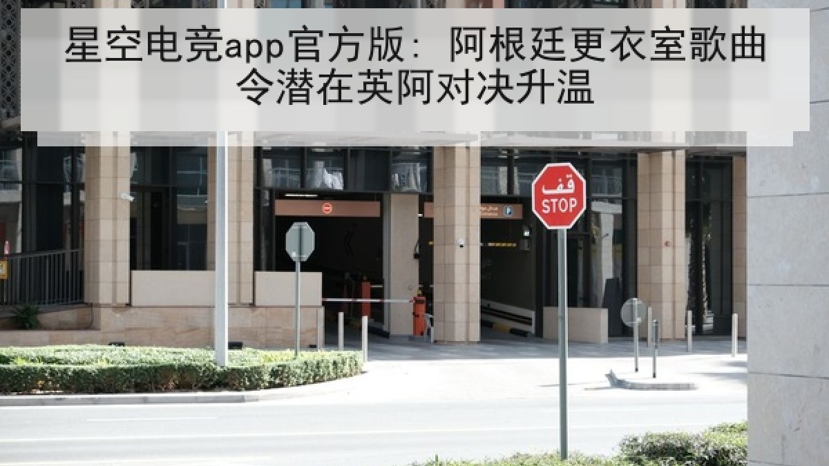 星空电竞app官方版: 阿根廷更衣室歌曲令潜在英阿对决升温