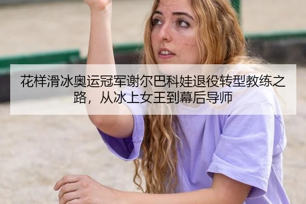hua-yang-hua-bing-ao-yun-guan-jun-xie-er-ba-ke-wa-tui-yi-zhuan-xing-jiao-lian-zhi-lu-cong-bing-shang-nv-wang-dao-mu-hou-3-903.jpg