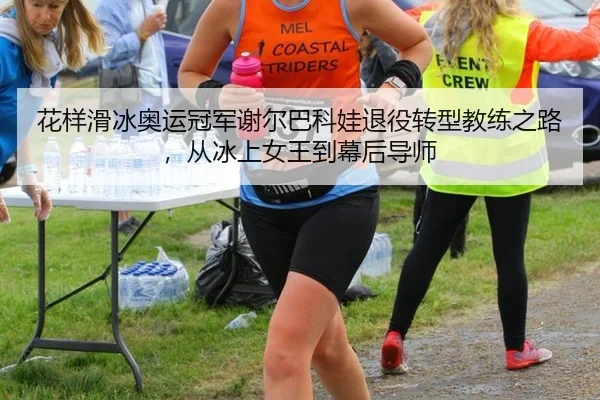 花样滑冰奥运冠军谢尔巴科娃退役转型教练之路，从冰上女王到幕后导师