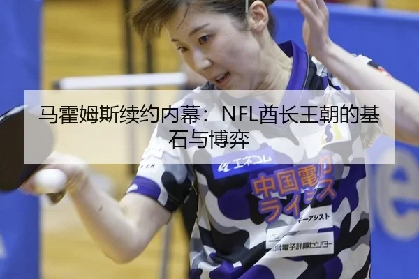 马霍姆斯续约内幕：NFL酋长王朝的基石与博弈