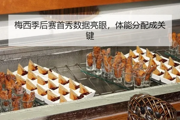 梅西季后赛首秀数据亮眼，体能分配成关键