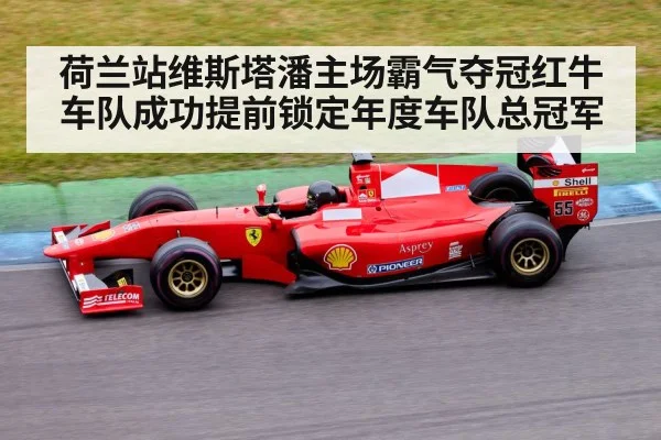荷兰站维斯塔潘主场霸气夺冠红牛车队成功提前锁定年度车队总冠军